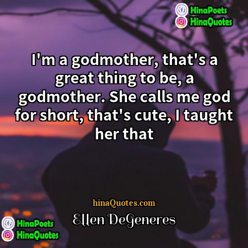 Ellen DeGeneres Quotes | I'm a godmother, that's a great thing